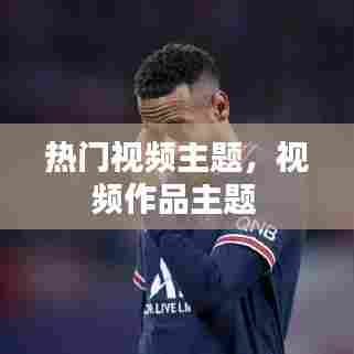 热门视频主题，视频作品主题 