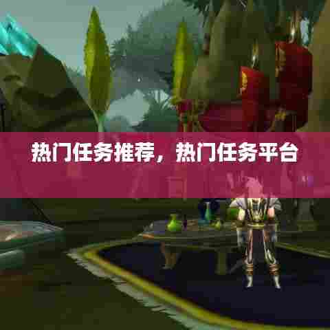 热门任务推荐，热门任务平台 
