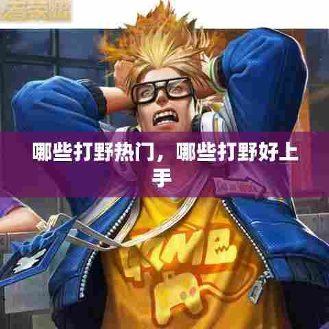 哪些打野热门，哪些打野好上手 