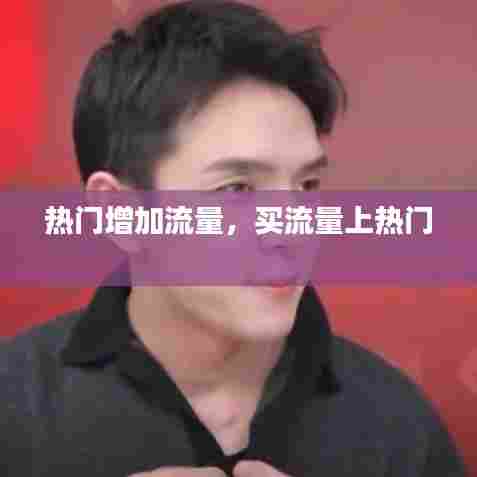 热门增加流量，买流量上热门 