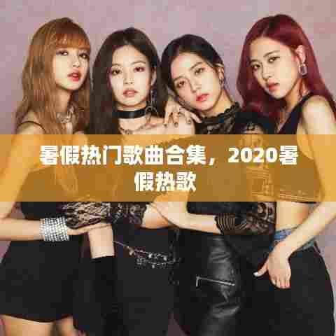 暑假热门歌曲合集，2020暑假热歌 