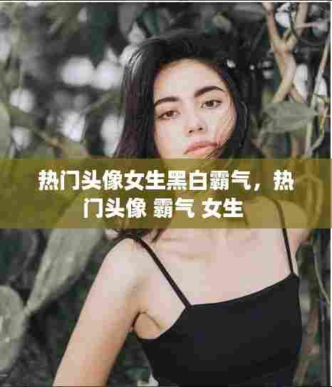 热门头像女生黑白霸气，热门头像 霸气 女生 