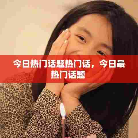 今日热门话题热门话，今日最热门话题 