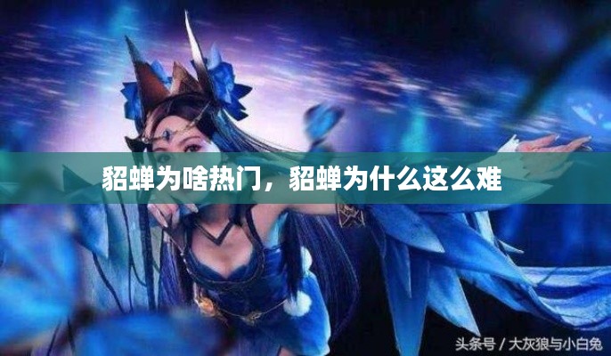 貂蝉为啥热门，貂蝉为什么这么难 