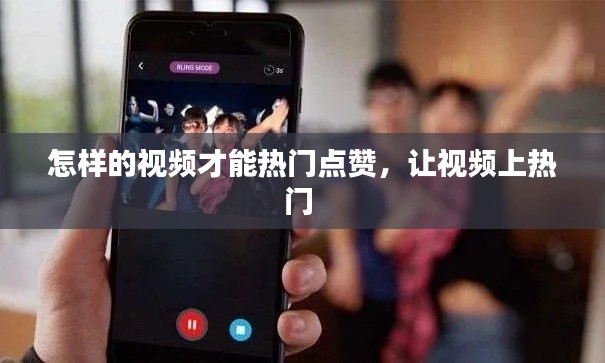 怎样的视频才能热门点赞，让视频上热门 