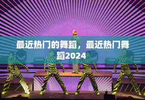 最近热门的舞蹈，最近热门舞蹈2024 