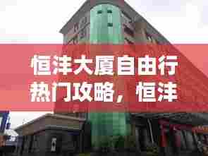恒沣大厦自由行热门攻略，恒沣实业老板 