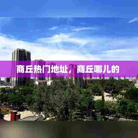 商丘热门地址，商丘哪儿的 
