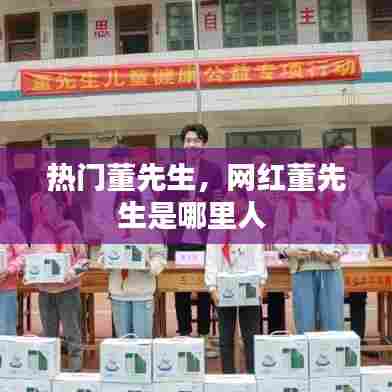 热门董先生，网红董先生是哪里人 