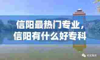 信阳最热门专业，信阳有什么好专科 