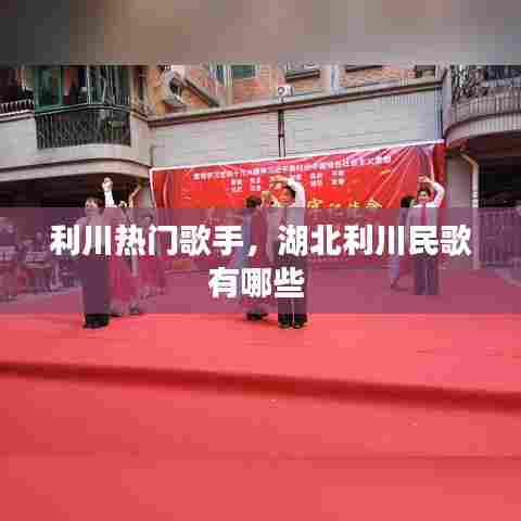 利川热门歌手，湖北利川民歌有哪些 