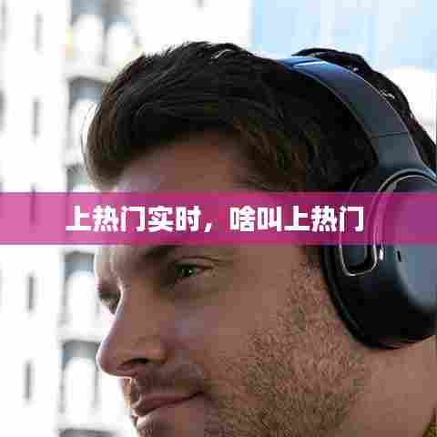 上热门实时，啥叫上热门 