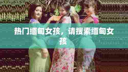 热门缅甸女孩，请搜索缅甸女孩 