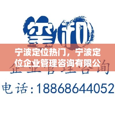 宁波定位热门，宁波定位企业管理咨询有限公司 