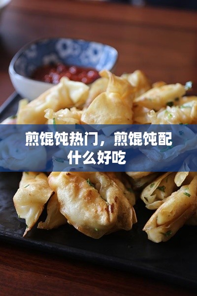 煎馄饨热门，煎馄饨配什么好吃 