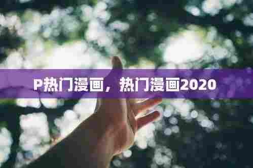 P热门漫画，热门漫画2020 
