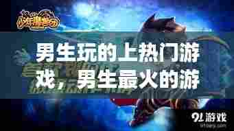 男生玩的上热门游戏，男生最火的游戏 