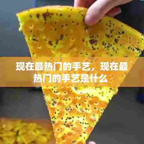现在最热门的手艺，现在最热门的手艺是什么 