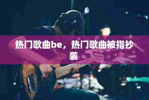 热门歌曲be，热门歌曲被指抄袭 