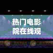 热门电影院在线观看，热门电影院在线观看高清 