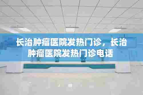 长治肿瘤医院发热门诊，长治肿瘤医院发热门诊电话 