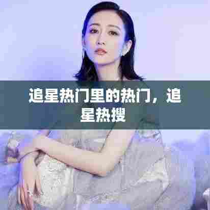 追星热门里的热门，追星热搜 
