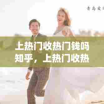 上热门收热门钱吗知乎，上热门收热门钱吗知乎 