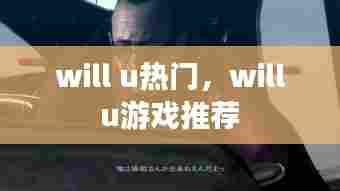 will u热门，will u游戏推荐 