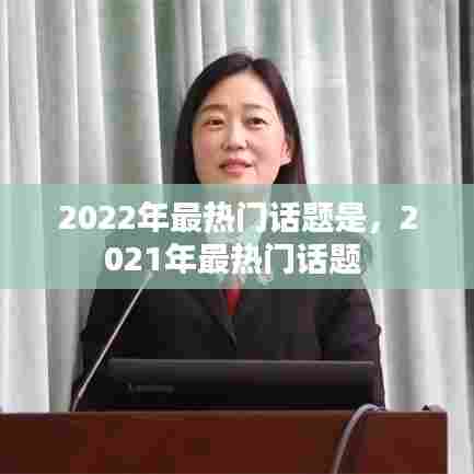 2022年最热门话题是，2021年最热门话题 
