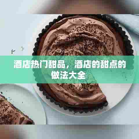 酒店热门甜品，酒店的甜点的做法大全 