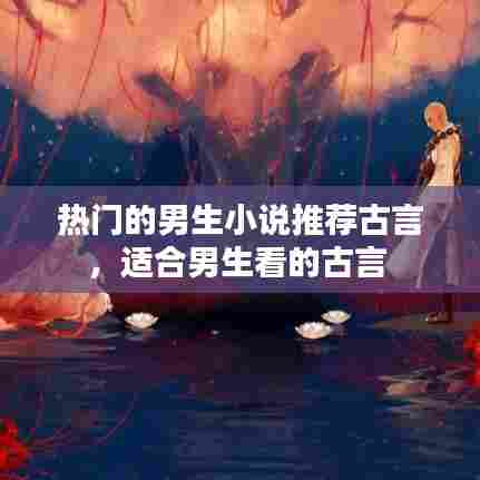 热门的男生小说推荐古言，适合男生看的古言 