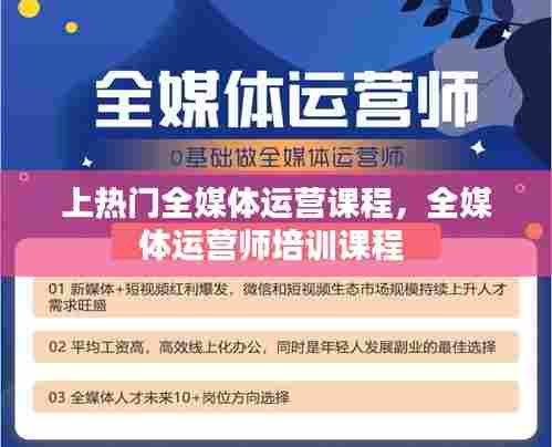 上热门全媒体运营课程，全媒体运营师培训课程 