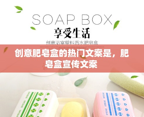 创意肥皂盒的热门文案是，肥皂盒宣传文案 