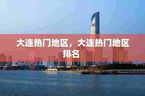 大连热门地区，大连热门地区排名 