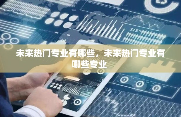 未来热门专业有哪些，未来热门专业有哪些专业 