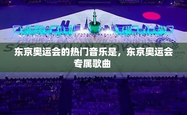 东京奥运会的热门音乐是，东京奥运会专属歌曲 