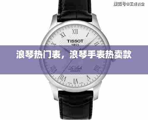 浪琴热门表，浪琴手表热卖款 