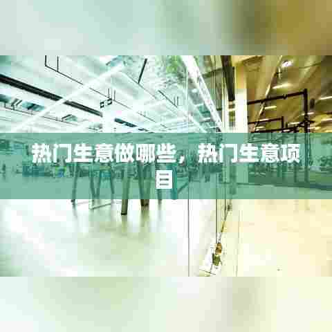 热门生意做哪些，热门生意项目 