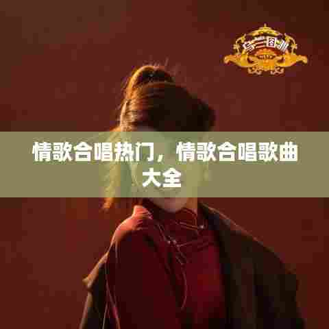 情歌合唱热门，情歌合唱歌曲大全 