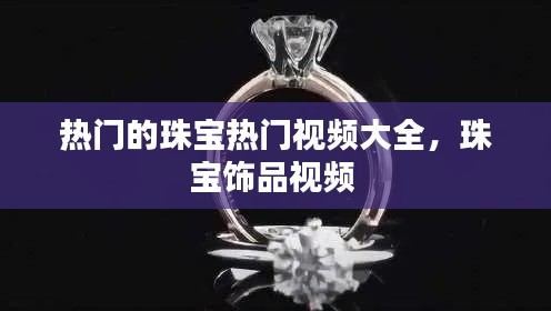 热门的珠宝热门视频大全，珠宝饰品视频 