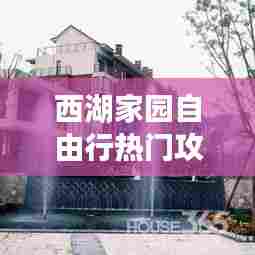 西湖家园自由行热门攻略，西湖家园在哪里 