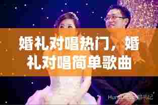 婚礼对唱热门，婚礼对唱简单歌曲 