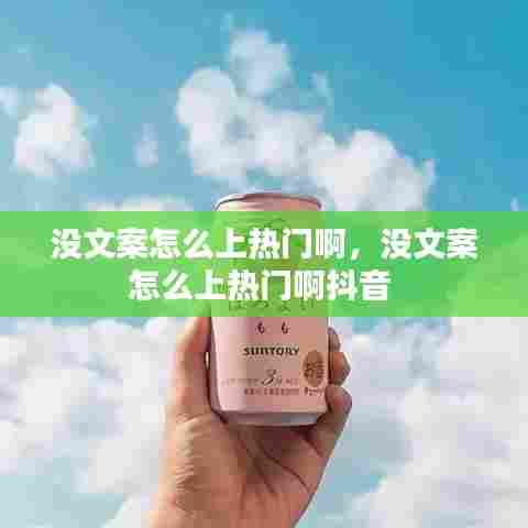 没文案怎么上热门啊，没文案怎么上热门啊抖音 