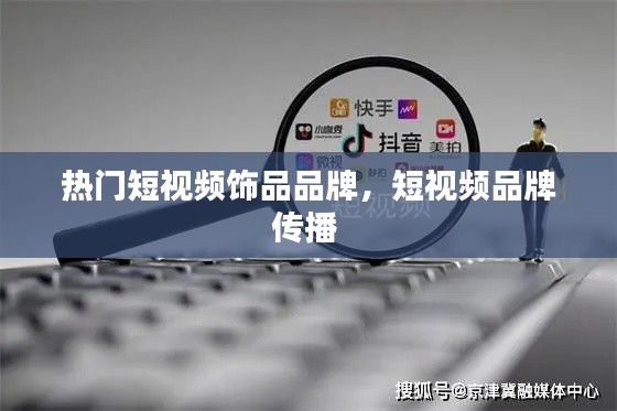 热门短视频饰品品牌，短视频品牌传播 