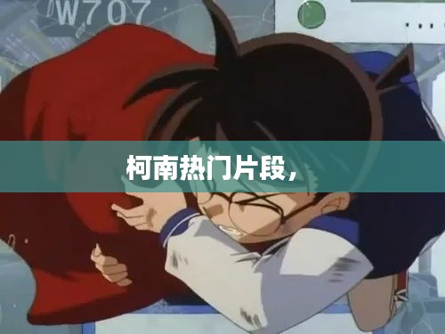 柯南热门片段， 