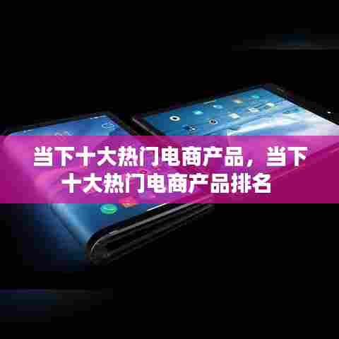 当下十大热门电商产品，当下十大热门电商产品排名 