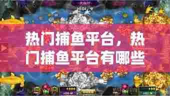 热门捕鱼平台，热门捕鱼平台有哪些 