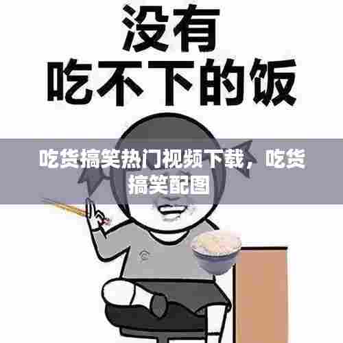 吃货搞笑热门视频下载，吃货搞笑配图 