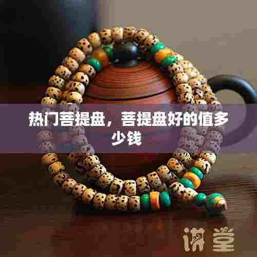 热门菩提盘，菩提盘好的值多少钱 