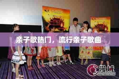 亲子歌热门，流行亲子歌曲 